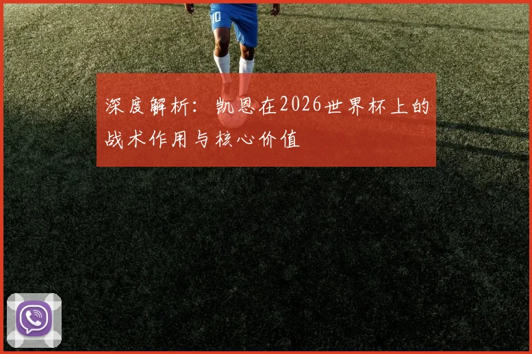 深度解析:凯恩在2026世界杯上的战术作用与核心价值