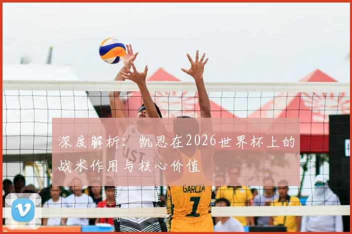 深度解析:凯恩在2026世界杯上的战术作用与核心价值