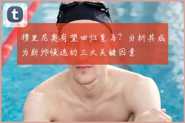穆里尼奥有望回归皇马?分析其成为新帅候选的三大关键因素
