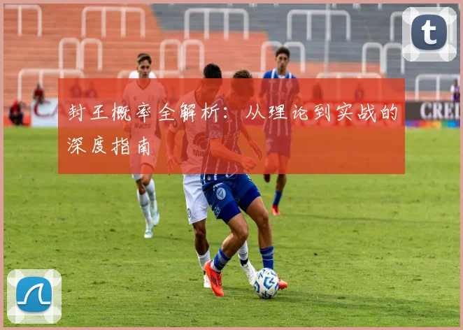 封王概率全解析:从理论到实战的深度指南
