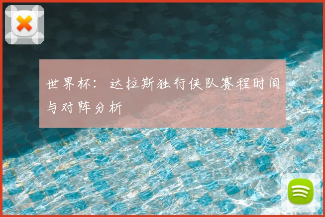 世界杯:达拉斯独行侠队赛程时间与对阵分析