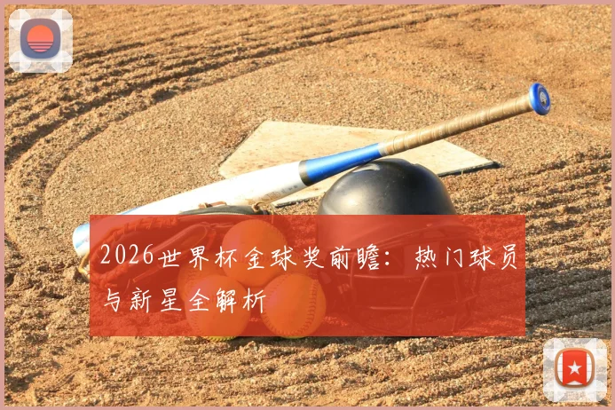 2026世界杯金球奖前瞻:热门球员与新星全解析