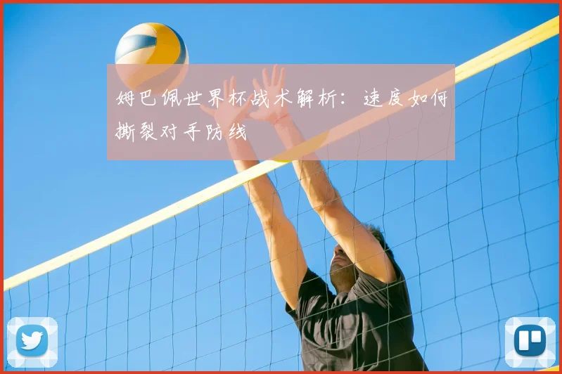 姆巴佩世界杯战术解析:速度如何撕裂对手防线